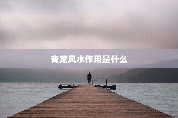 青龙风水作用是什么
