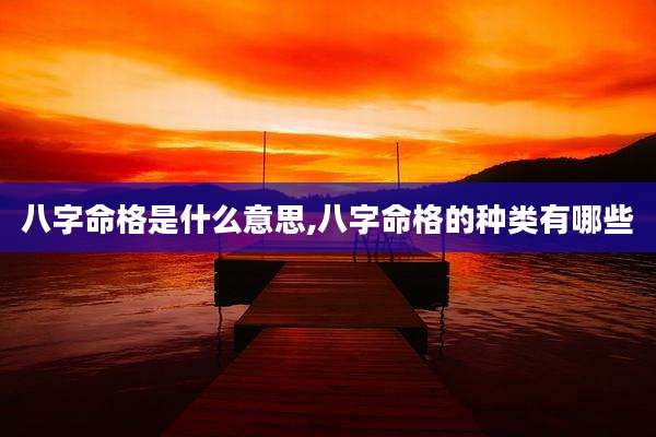 八字命格是什么意思,八字命格的种类有哪些