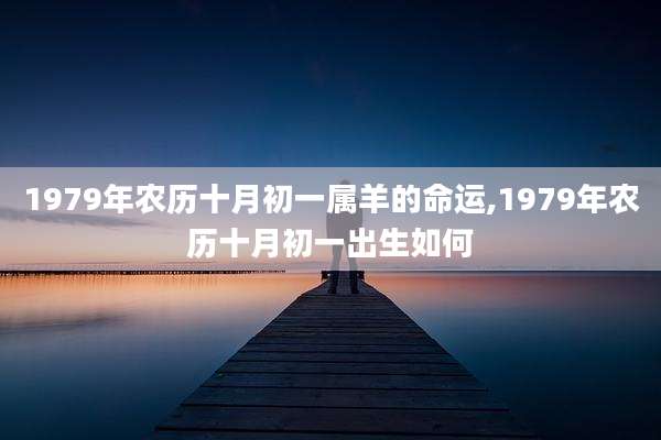 1979年农历十月初一属羊的命运,1979年农历十月初一出生如何