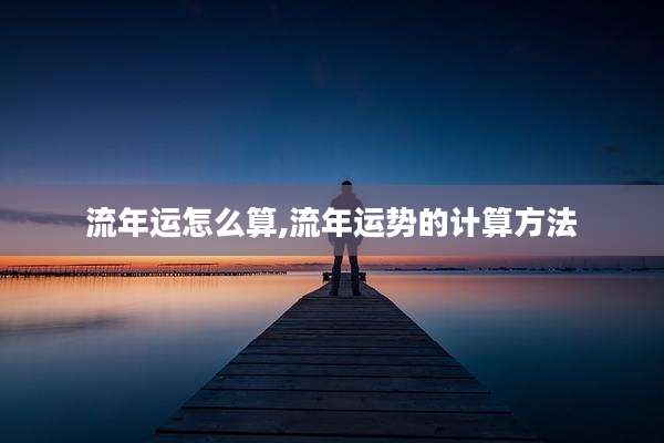 流年运怎么算,流年运势的计算方法