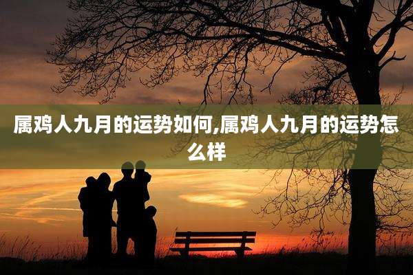 属鸡人九月的运势如何,属鸡人九月的运势怎么样