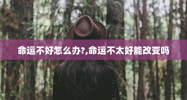 命运不好怎么办?,命运不太好能改变吗