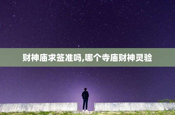 财神庙求签准吗,哪个寺庙财神灵验