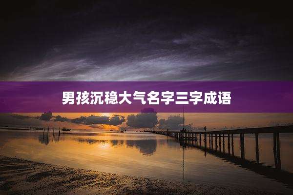 男孩沉稳大气名字三字成语