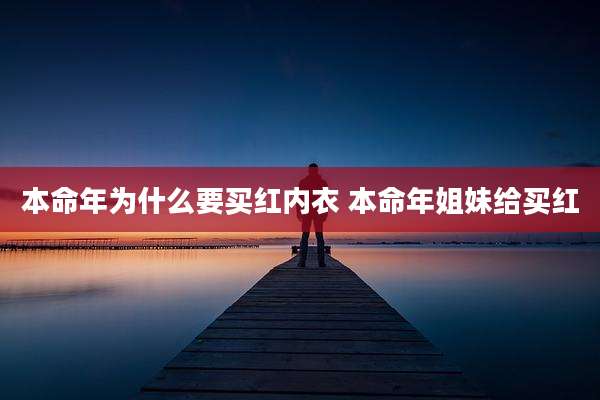 本命年为什么要买红内衣 本命年姐妹给买红