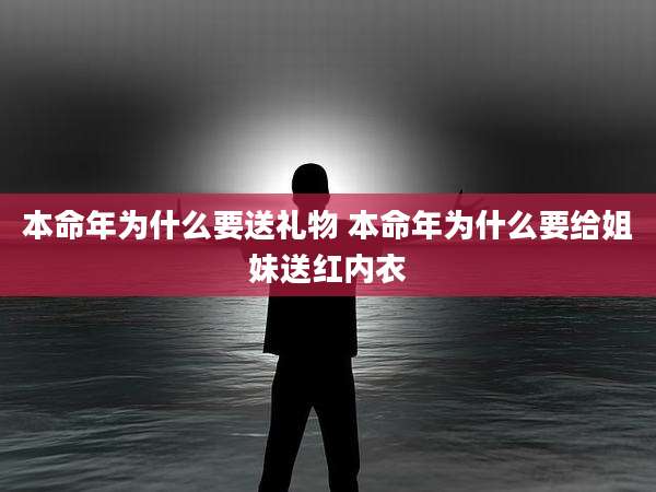 本命年为什么要送礼物 本命年为什么要给姐妹送红内衣