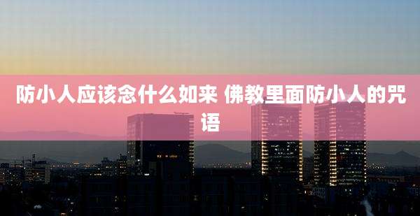 防小人应该念什么如来 佛教里面防小人的咒语