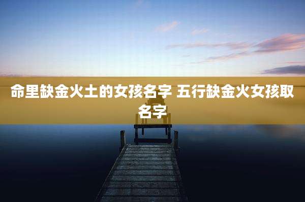 命里缺金火土的女孩名字 五行缺金火女孩取名字