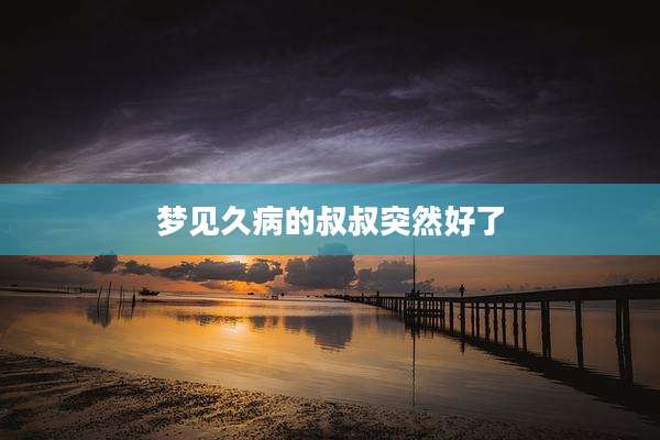 梦见久病的叔叔突然好了