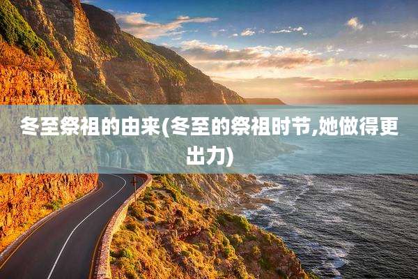冬至祭祖的由来(冬至的祭祖时节,她做得更出力)