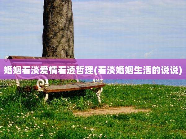 婚姻看淡爱情看透哲理(看淡婚姻生活的说说)