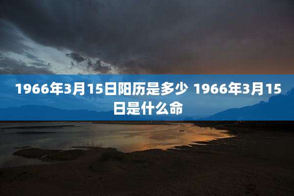 1966年3月15日阳历是多少 1966年3月15日是什么命