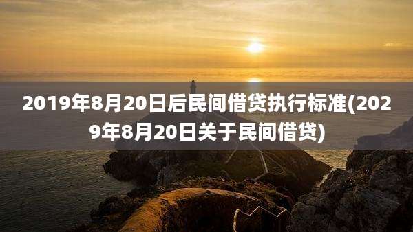 2019年8月20日后民间借贷执行标准(2029年8月20日关于民间借贷)