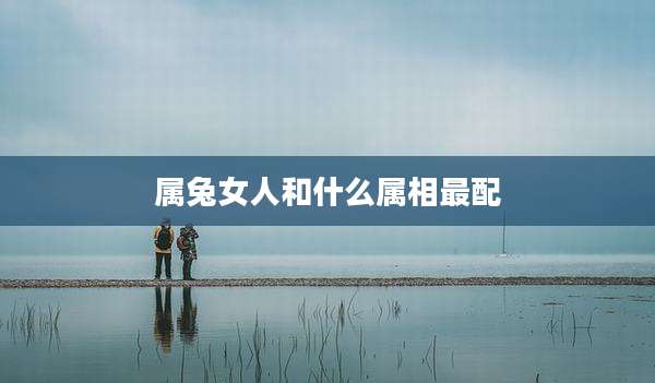 属兔女人和什么属相最配