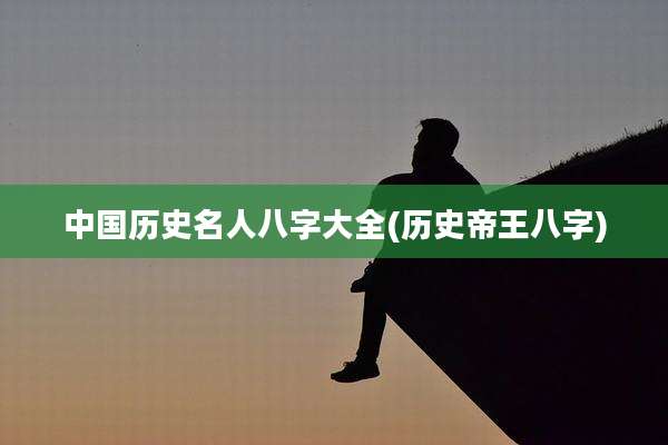 中国历史名人八字大全(历史帝王八字)