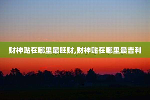 财神贴在哪里最旺财,财神贴在哪里最吉利