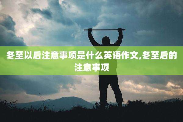 冬至以后注意事项是什么英语作文,冬至后的注意事项