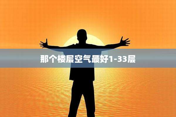 那个楼层空气最好1-33层