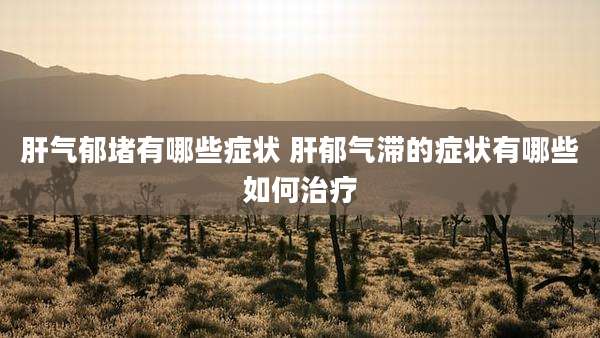 肝气郁堵有哪些症状 肝郁气滞的症状有哪些如何治疗