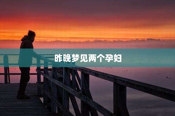 昨晚梦见两个孕妇