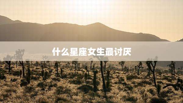 什么星座女生最讨厌