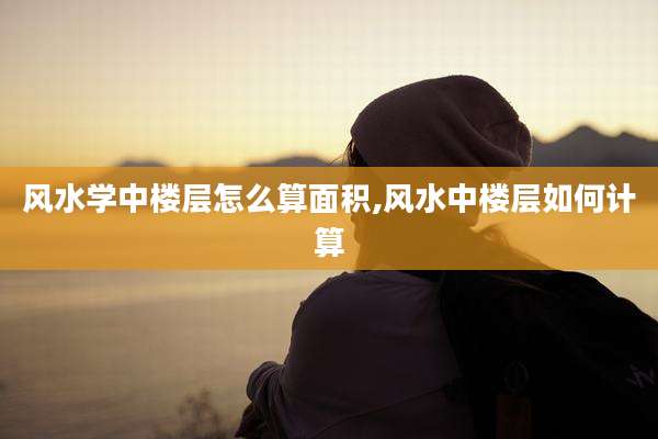 风水学中楼层怎么算面积,风水中楼层如何计算