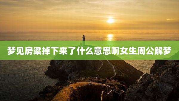 梦见房梁掉下来了什么意思啊女生周公解梦