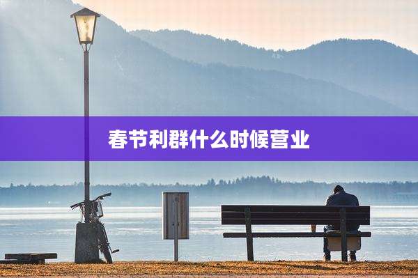 春节利群什么时候营业