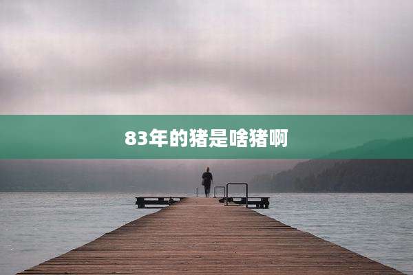 83年的猪是啥猪啊