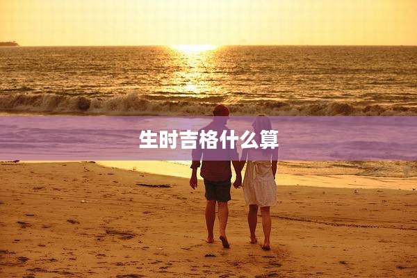 生时吉格什么算