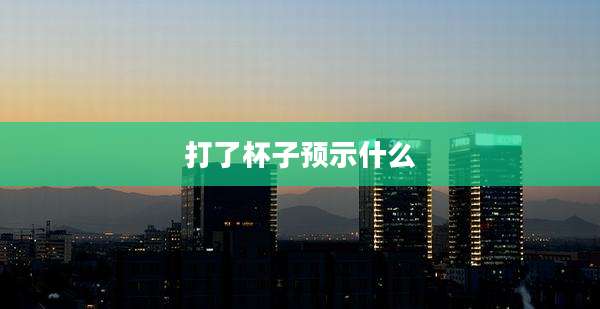 打了杯子预示什么