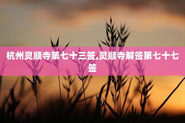 杭州灵顺寺第七十三签,灵顺寺解签第七十七签