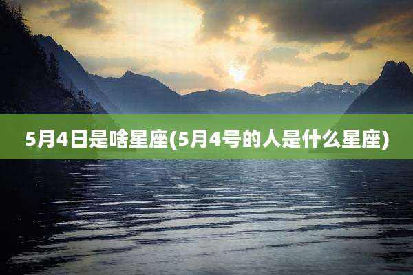 5月4日是啥星座(5月4号的人是什么星座)