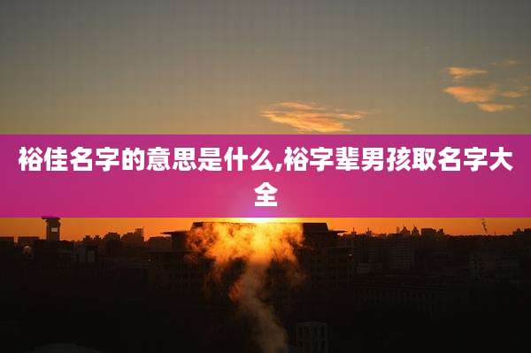 裕佳名字的意思是什么,裕字辈男孩取名字大全