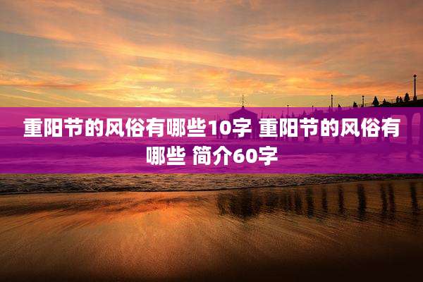 重阳节的风俗有哪些10字 重阳节的风俗有哪些 简介60字