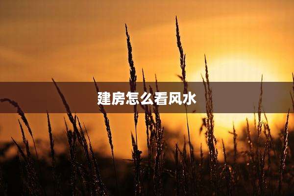 建房怎么看风水
