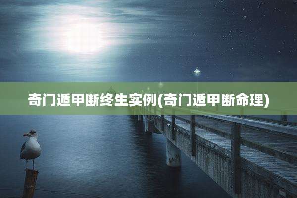 奇门遁甲断终生实例(奇门遁甲断命理)