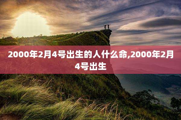 2000年2月4号出生的人什么命,2000年2月4号出生