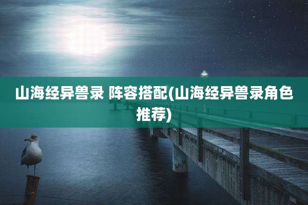 山海经异兽录 阵容搭配(山海经异兽录角色推荐)