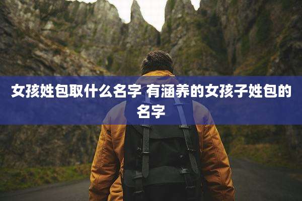 女孩姓包取什么名字 有涵养的女孩子姓包的名字