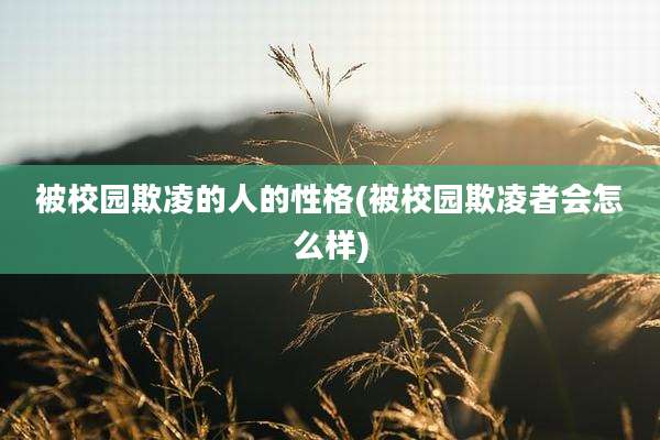 被校园欺凌的人的性格(被校园欺凌者会怎么样)
