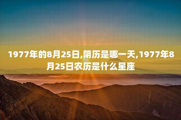 1977年的8月25日,阴历是哪一天,1977年8月25日农历是什么星座