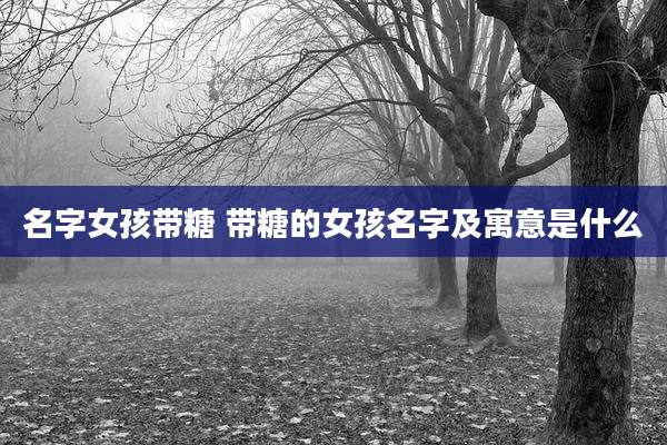 名字女孩带糖 带糖的女孩名字及寓意是什么