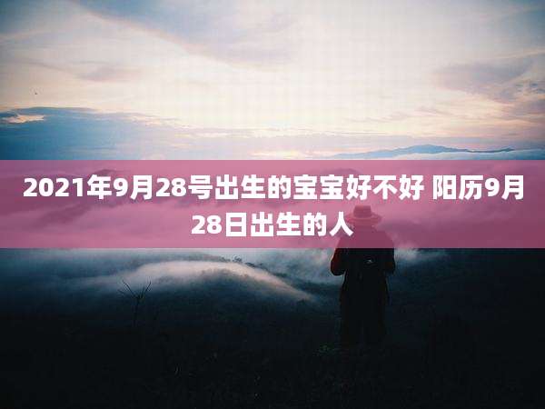 2021年9月28号出生的宝宝好不好 阳历9月28日出生的人