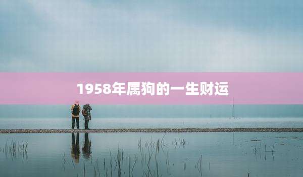 1958年属狗的一生财运