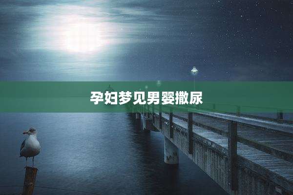 孕妇梦见男婴撒尿
