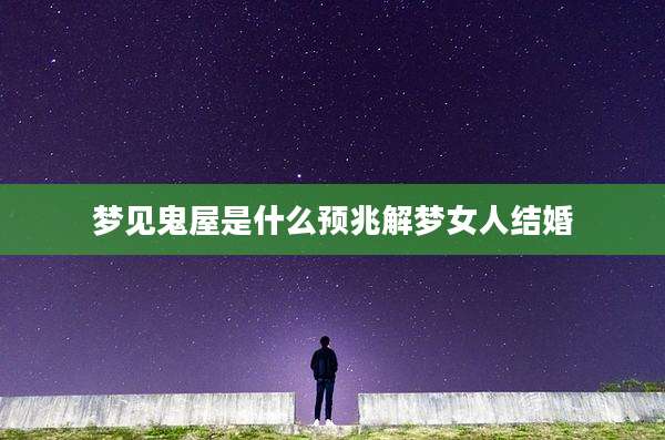 梦见鬼屋是什么预兆解梦女人结婚