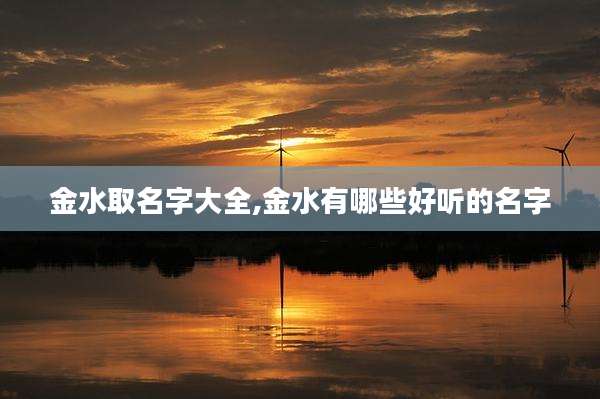 金水取名字大全,金水有哪些好听的名字
