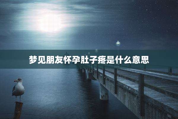 梦见朋友怀孕肚子疼是什么意思