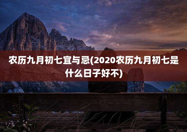 农历九月初七宜与忌(2020农历九月初七是什么日子好不)